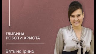 Вяткіна Ірина - Глибина роботи Христа, 19.03.2023