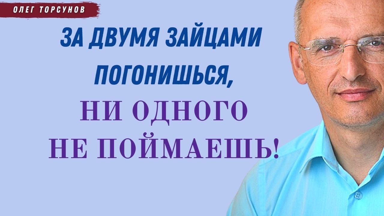 За двумя зайцами погонишься, ни одного НЕ ПОЙМАЕШЬ! О.Г.Торсунов ...