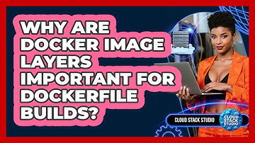 Why Are Docker Image Layers Important For Dockerfile Builds? - Cloud Stack Studio