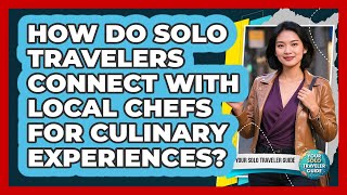 How Do Solo Travelers Connect With Local Chefs For Culinary Experiences? - Your Solo Traveler Guide