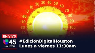 🔴En vivo I #EdiciónDigitalHouston I Autoridades piden precaución con las altas temperaturas