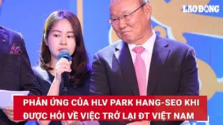 Phản ứng của HLV Park Hang-seo khi được hỏi về việc trở lại đội tuyển Việt Nam | Báo Lao Động