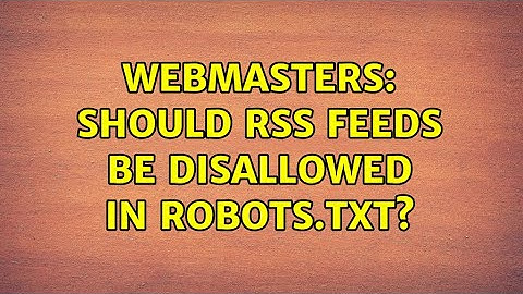 Webmasters: Should RSS feeds be disallowed in robots.txt?