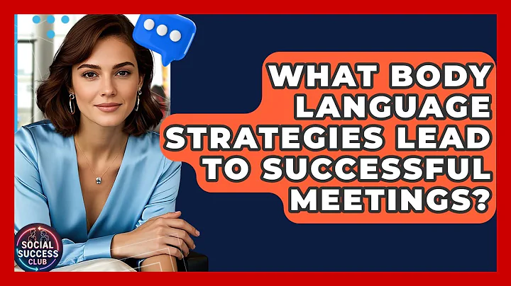 What Body Language Strategies Lead To Successful Meetings? - Social Success Club