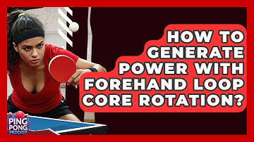 How To Generate Power With Forehand Loop Core Rotation? - Ping Pong Prodigy
