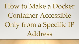 Details How to Make a Docker Container Accessible Only from a Specific IP Address Guide