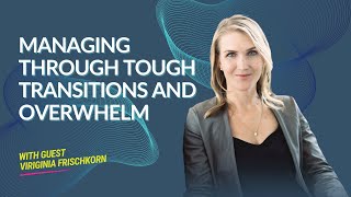 Virginia Frischkorn on Managing Through Tough Transitions and Overwhelm