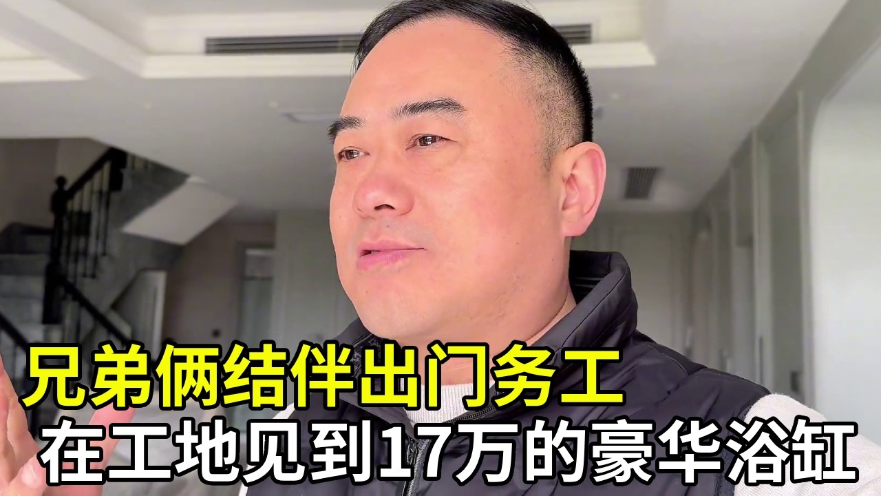 兄弟俩结伴出门务工，在工地亲眼见到 17 万的豪华浴缸，这一幕直接刷新认知！#家庭日常#记录真实生活 #装修