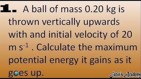 1. A ball of mass 0.20 kg is thrown vertically upwards with and initial velocity of 20 m s-1