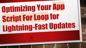 Optimizing Your App Script For Loop for Lightning-Fast Updates