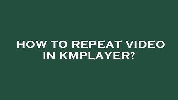 How to repeat video in kmplayer?