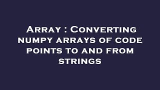 Array : Converting numpy arrays of code points to and from strings