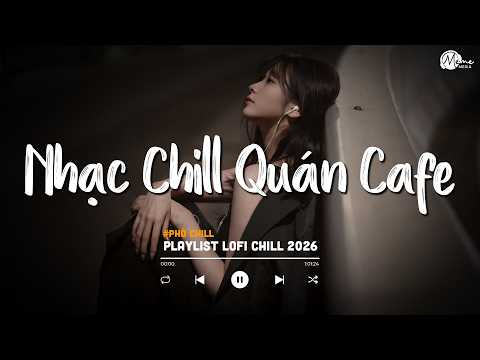 Nhạc Chill Quán Cafe - Những Ca Khúc Lofi Nhẹ Nhàng Hay Nhất Dành Cho Quán Cafe - Nhạc Lofi 2026