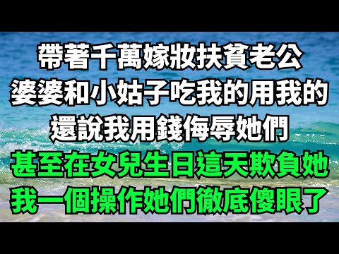 帶著千萬嫁妝扶貧老公，婆婆和小姑子吃我的用我的，還說我用錢侮辱她們，甚至在女兒生日這天欺負她，我一個操作她們徹底傻眼了【樂享讀書屋】#落日溫情#情感故事#花開富貴#深夜淺讀#家庭矛盾#爽文