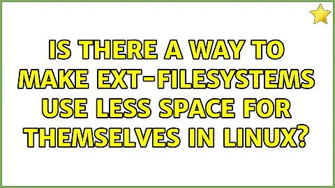 Is there a way to make ext-filesystems use less space for themselves in Linux? (3 Solutions!!)