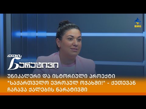 უნიკალური და ისტორიული პროექტი \"საქართველო ევროპულ ოჯახში!\" - ქეთევან ჩაჩავა ქალების ნარატივში