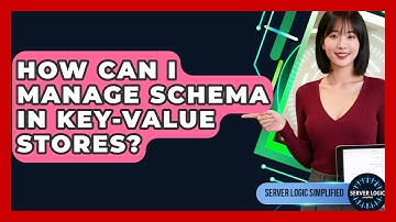 How Can I Manage Schema In Key-value Stores? - Server Logic Simplified
