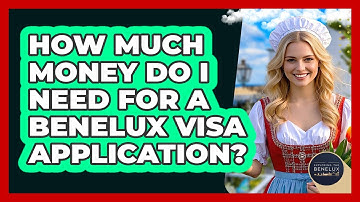 How Much Money Do I Need For A Benelux Visa Application? - Exploring The Benelux