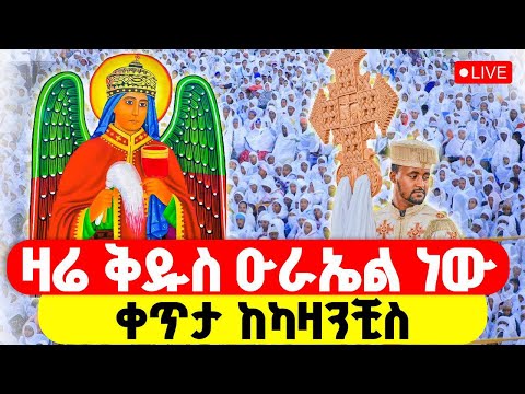 LIVE ቅዱስ ዑራኤል ቅዳሴ ቀጥታ ከካዛንቺስ ዑራኤል ለእዝራ የእውቀት ጽዋን ያጠጣ መልአክ ለእኛም ማስተዋሉን ያድለን