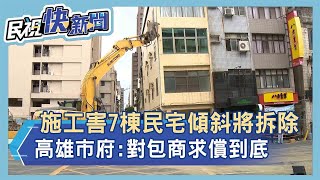 快新聞／高雄工地施工害7棟民宅傾斜將拆除　高市府：求償到底－民視新聞