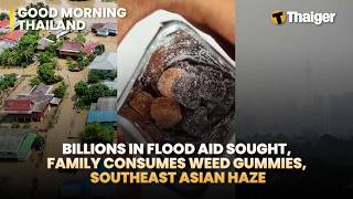 Thailand News: Billions in Flood aid Sought, Family consumes weed gummies, Southeast Asian Haze