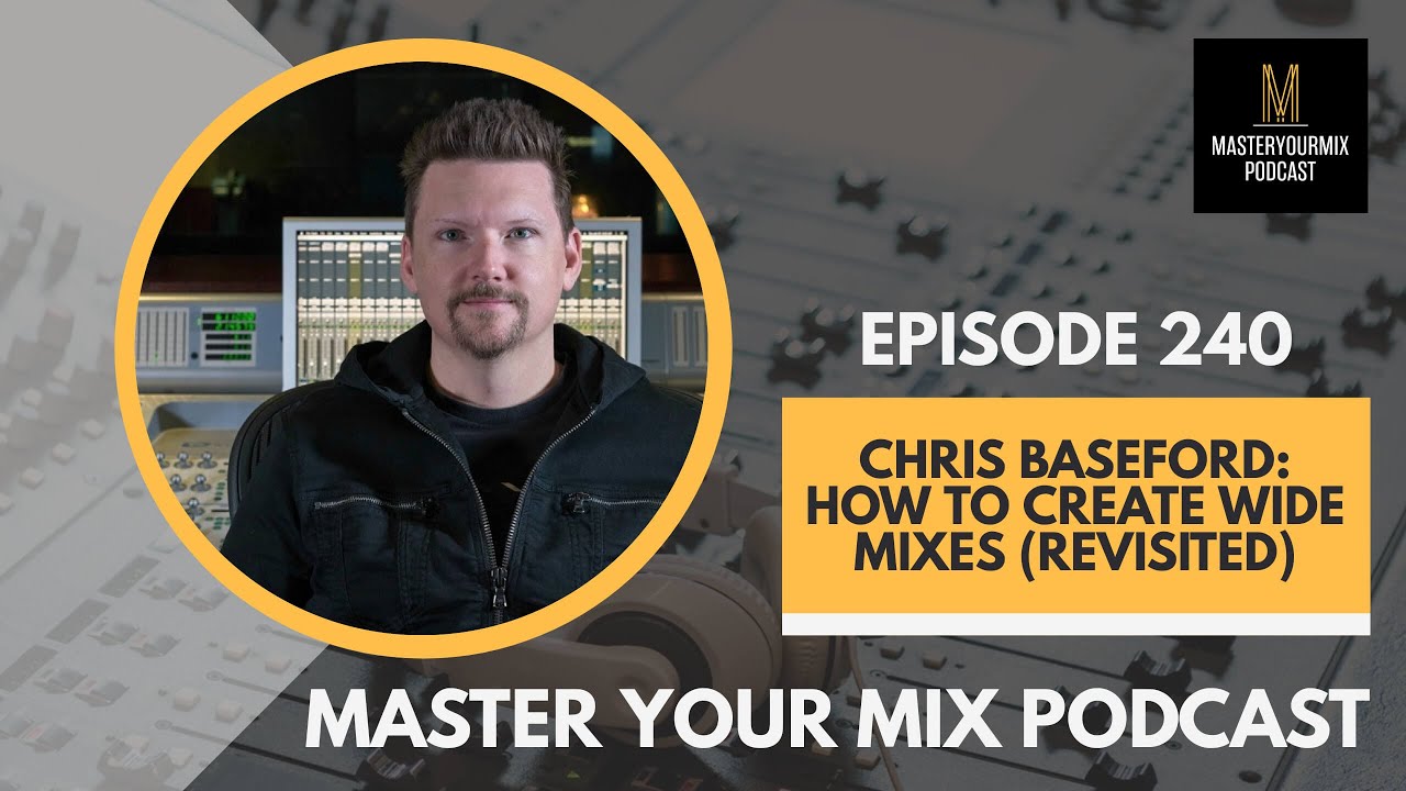 Master Your Mix Podcast: EP 240: Chris Baseford: How to Create Wide Mixes (Revisited)