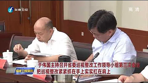 于偉國主持召開省委巡視整改工作領導小組第三次會議  把巡視整改緊緊抓在手上實實扛在肩上 【福建衛視新聞】 - 天天要聞