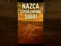 Nazca Çizgileri’nin Sırrı: Antik Dünyanın En Büyük Gizemi!