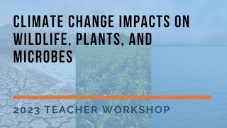 Climate Change Impacts on Wildlife, Plants, and Microbes | 2023 Teacher Workshop