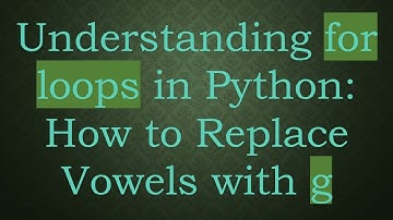 Understanding for loops in Python: How to Replace Vowels with g