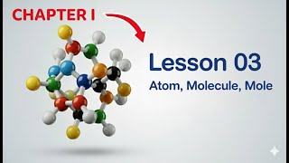 Lesson 03: Fundamentals of Chemistry - Atoms, Molecules, Moles and related concepts.