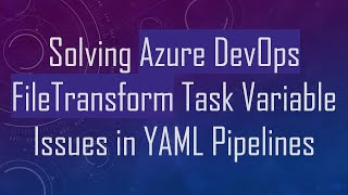 Solving Azure DevOps FileTransform Task Variable Issues in YAML Pipelines