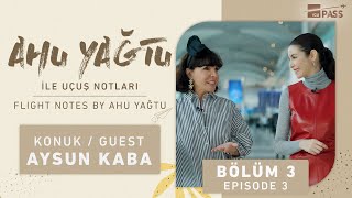 Ahu Yağtu ile Uçuş Notları 3. Bölüm | Konuk: Aysun Kaba