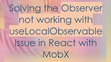 Solving the Observer not working with useLocalObservable Issue in React with MobX