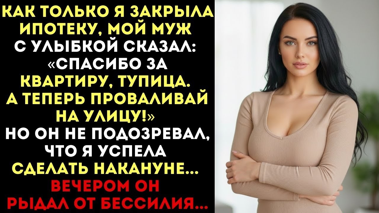 «Спасибо за квартиру, тупица, а теперь вали!» — сказал муж. Но вечером он рыдал