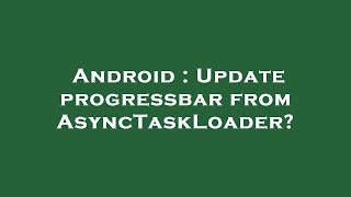 Android : Update progressbar from AsyncTaskLoader?