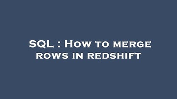 SQL : How to merge rows in redshift