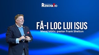 Fă-i loc lui Isus | Mesaj biblic: pastor Frank Shelton | 28 APRILIE 2024