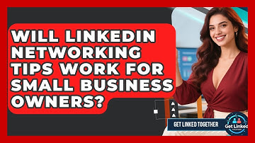 Will LinkedIn Networking Tips Work for Small Business Owners? | Get Linked Together News