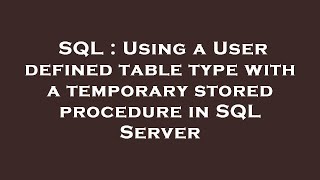 SQL : Using a User defined table type with a temporary stored procedure in SQL Server