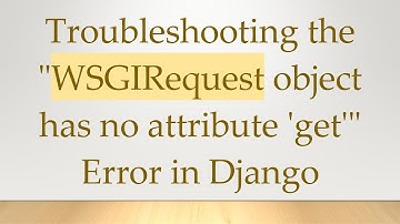 Troubleshooting the "WSGIRequest object has no attribute 
