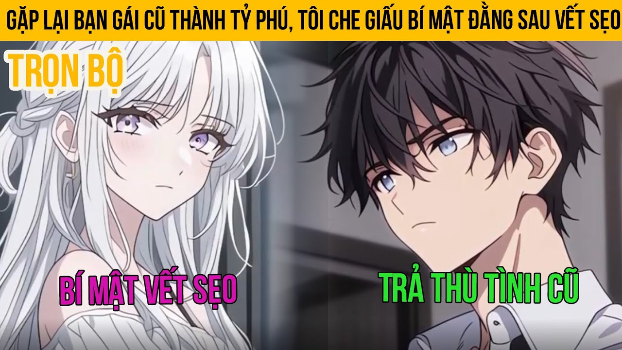 Gặp Lại Bạn Gái Cũ Thành Tỷ Phú, Tôi Che Giấu Bí Mật Đằng Sau Vết Sẹo | Trọn Bộ