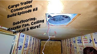 Cargo Trailer Conversion Build Episode #2 - Subflooring, MaxxAir Fan Installation, Ceiling Install
