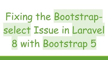 Fixing the Bootstrap-select Issue in Laravel 8 with Bootstrap 5