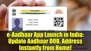 e-Aadhaar App Launch in India: Update Aadhaar DOB, Address Instantly from Home!