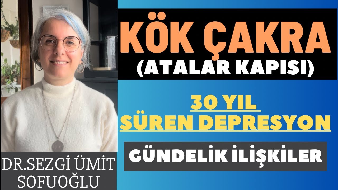 Kök Çakra Atalar Kapısı  30 Yıl Süren Depresyon | Gündelik İlişkiler-Dr.Sezgi Ümit SOFUOĞLU