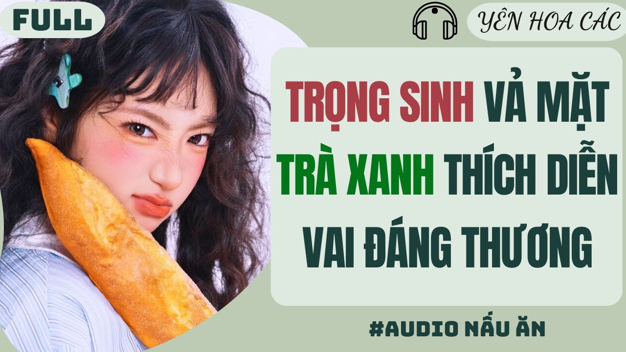 FULL AUDIO | TRỌNG SINH VẢ MẶT TRÀ XANH THÍCH DIỄN VAI ĐÁNG THƯƠNG | YÊN HOA CÁC #truyenaudio