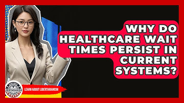Why Do Healthcare Wait Times Persist In Current Systems? - Learn About Libertarianism