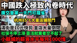 中國跌入極致內卷時代，廣交會第一天門可羅雀，杭州85°C大量店鋪關門，滿街是10元快剪，金店大量倒閉。小縣城的薪資水平每月1000塊。社保不停上漲，靈活就業者交不起了。