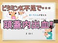 # 10-1 赤ちゃんのお悩み相談室 　改訂版【ビタミンK不足で頭蓋内出血！】